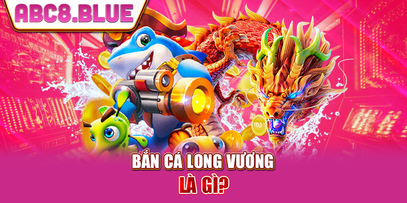 Bắn cá long vương là gì?