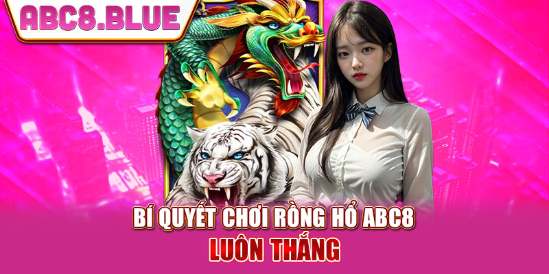 Bí quyết chơi rồng hổ ABC8 luôn thắng