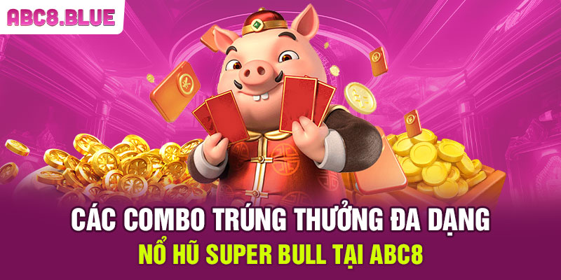 Các combo trúng thưởng đa dạng nổ hũ Super Bull tại ABC8