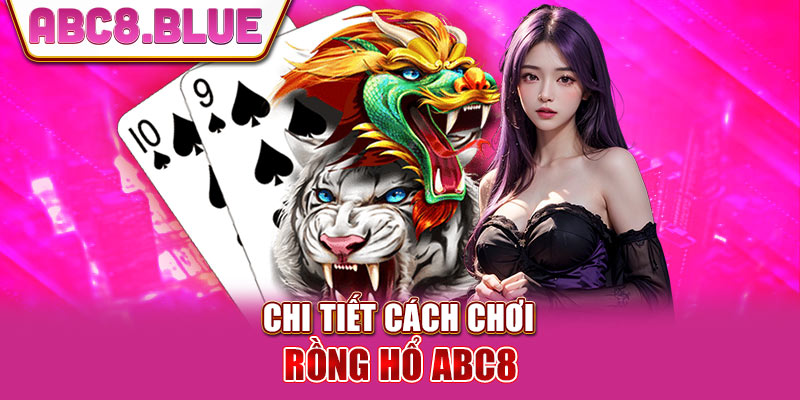 Chi tiết cách chơi rồng hổ ABC8