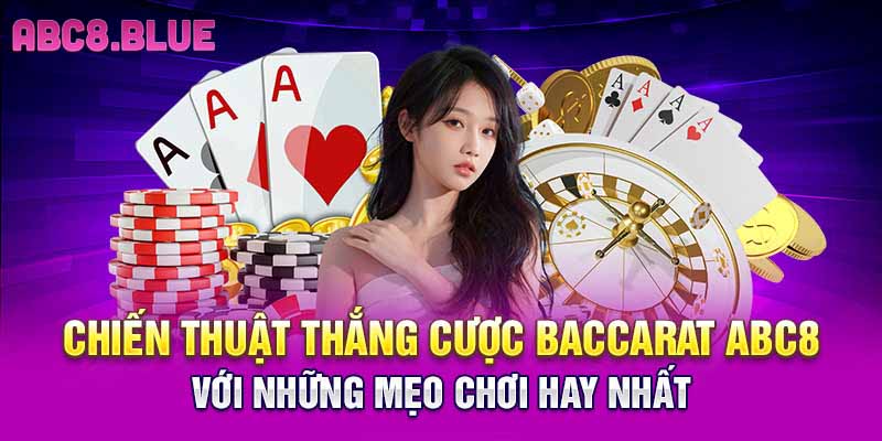 Chiến thuật thắng cược Baccarat ABC8 với những mẹo chơi hay nhất