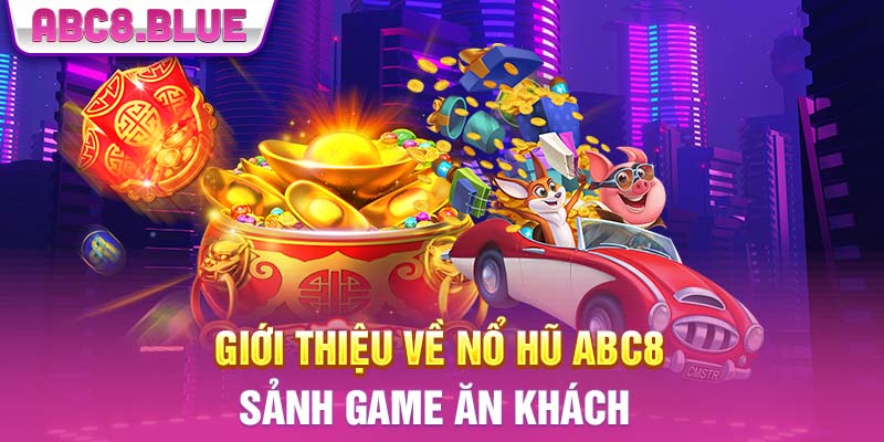 Giới thiệu về nổ hũ ABC8 - Sảnh game ăn khách