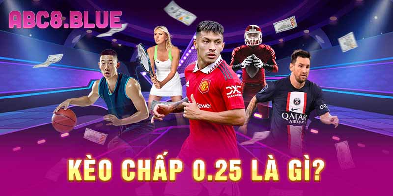 Kèo chấp 0.25 là gì?