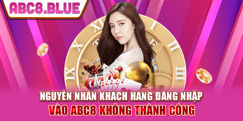 Nguyên nhân đăng nhập ABC8 không thành công