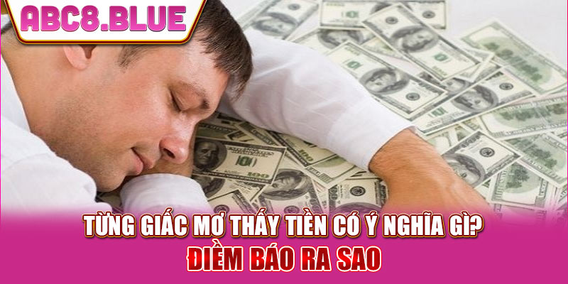 Từng giấc mơ thấy tiền có ý nghĩa gì? Điềm báo ra sao