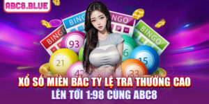 Xổ số miền Bắc tỷ lệ trả thưởng cao lên tới 1:98 cùng ABC8