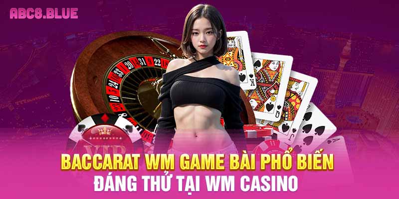 Baccarat WM game bài phổ biến đáng thử tại WM Casino