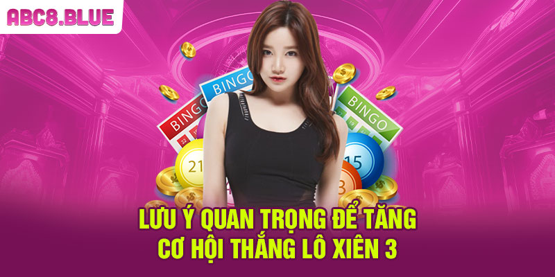 Lưu ý quan trọng để tăng cơ hội thắng lô xiên 3