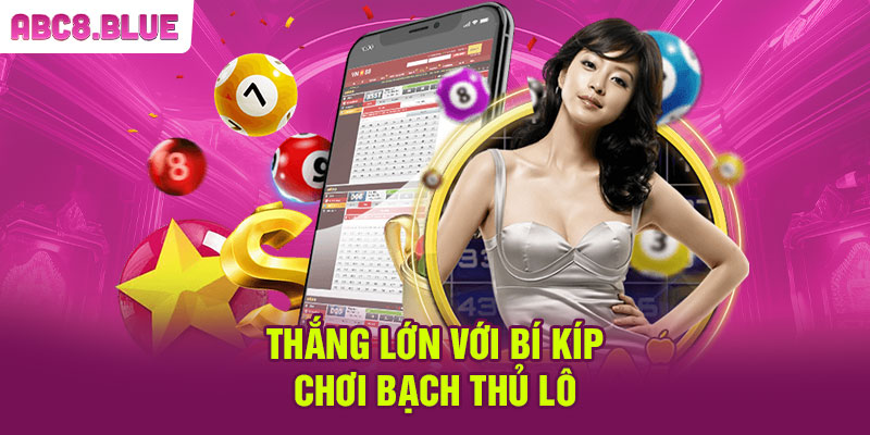 Thắng lớn với bí kíp chơi bạch thủ lô