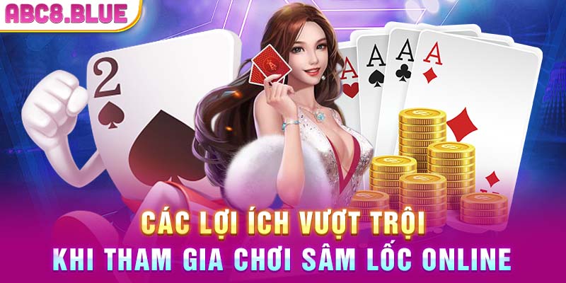 Các lợi ích vượt trội khi tham gia chơi sâm lốc online